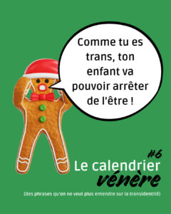 Notre bonhomme de pain d'épices s'exclame : "Comme tu es trans, ton enfant va pouvoir arrêter de l'être !". épisode 6 du calendrier vénère.